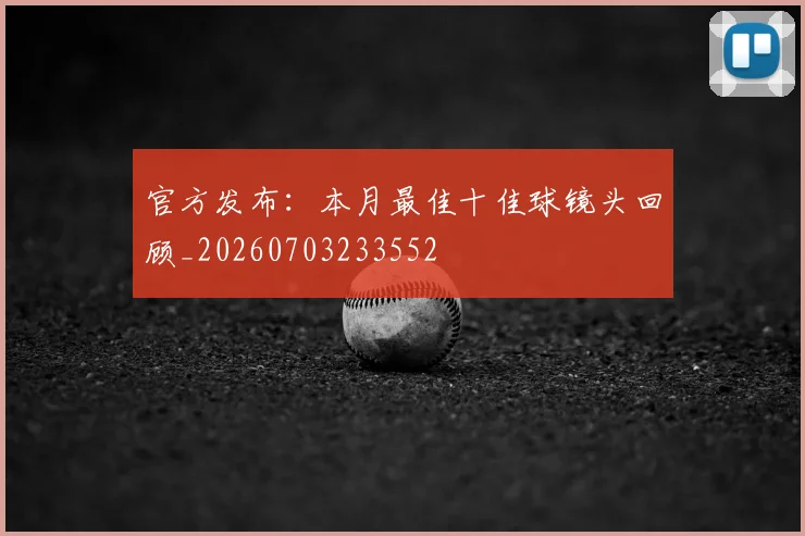 官方发布：本月最佳十佳球镜头回顾_20260703233552