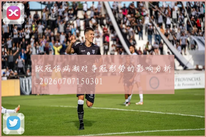 欧冠伤病潮对争冠形势的影响分析_20260707150301