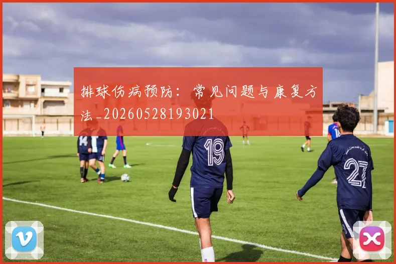 排球伤病预防:常见问题与康复方法_20260528193021