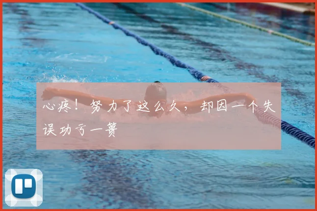 心疼！努力了这么久，却因一个失误功亏一篑