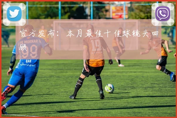 官方发布：本月最佳十佳球镜头回顾