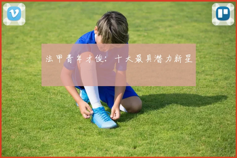 法甲青年才俊：十大最具潜力新星
