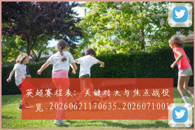 英超赛程表:关键对决与焦点战役一览_20260621170635_20260710010145