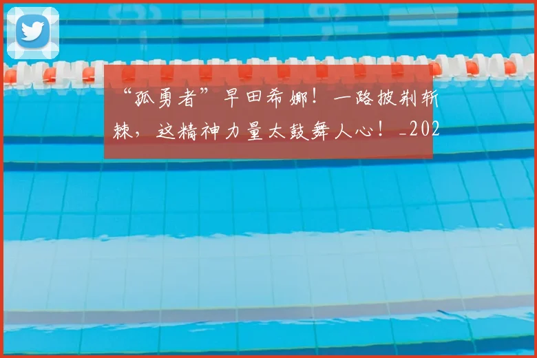 “孤勇者”早田希娜!一路披荆斩棘,这精神力量太鼓舞人心!_20260715183002