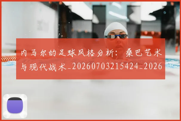 内马尔的足球风格分析：桑巴艺术与现代战术_20260703215424_20260718005243
