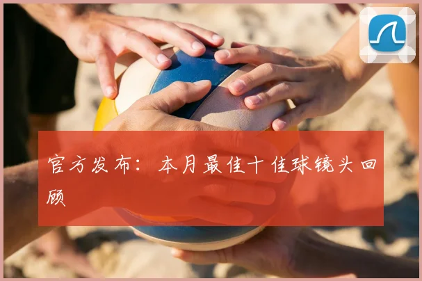 官方发布：本月最佳十佳球镜头回顾
