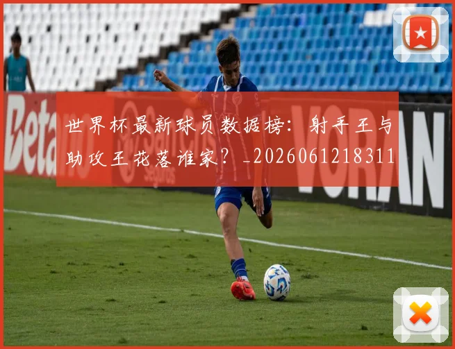 世界杯最新球员数据榜:射手王与助攻王花落谁家?_20260612183118