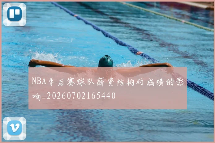 NBA季后赛球队薪资结构对成绩的影响_20260702165440