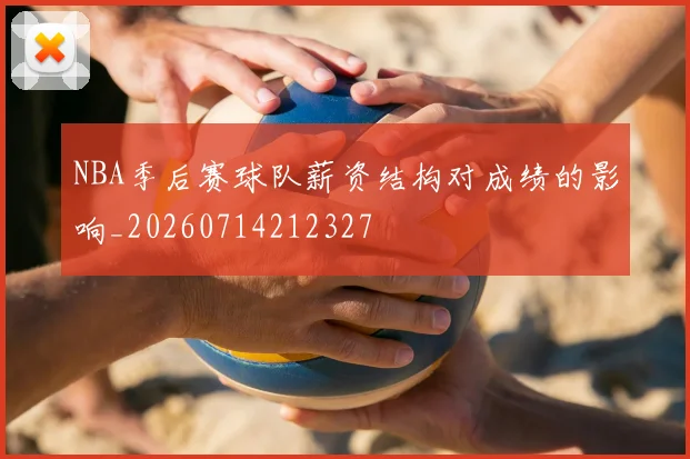 NBA季后赛球队薪资结构对成绩的影响_20260714212327