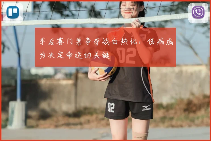 季后赛门票争夺战白热化，伤病成为决定命运的关键