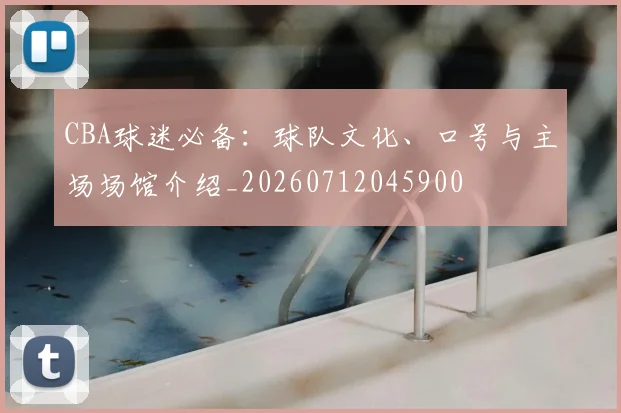 CBA球迷必备：球队文化、口号与主场场馆介绍_20260712045900