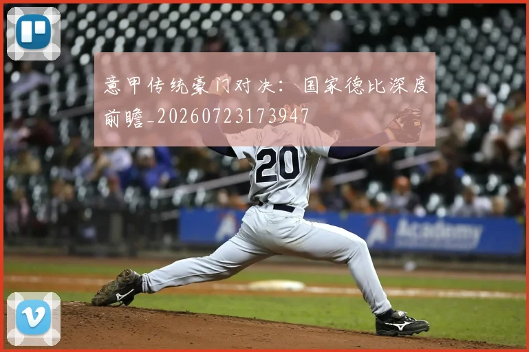 意甲传统豪门对决:国家德比深度前瞻_20260723173947