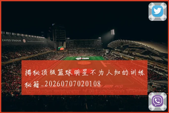 揭秘顶级篮球明星不为人知的训练秘籍_20260707020108