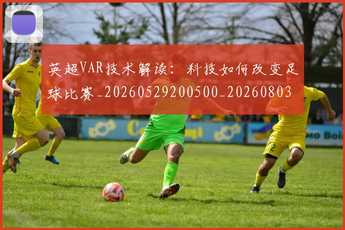 英超VAR技术解读：科技如何改变足球比赛_20260529200500_20260803144411