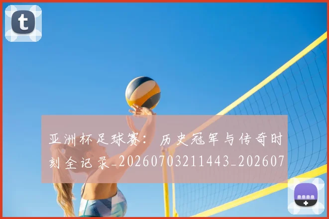 亚洲杯足球赛：历史冠军与传奇时刻全记录_20260703211443_20260717235635