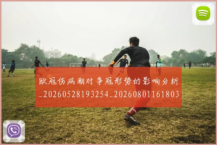 欧冠伤病潮对争冠形势的影响分析_20260528193254_20260801161803