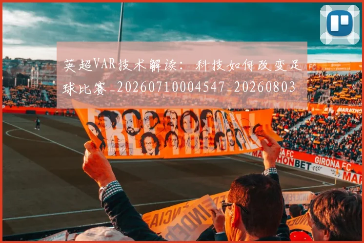 英超VAR技术解读：科技如何改变足球比赛_20260710004547_20260803144413