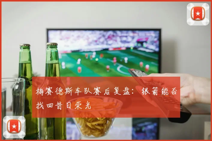 梅赛德斯车队赛后复盘：银箭能否找回昔日荣光
