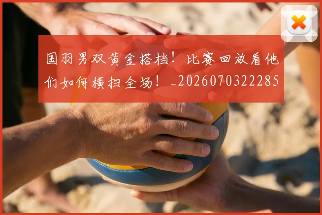 国羽男双黄金搭档!比赛回放看他们如何横扫全场!_20260703222850