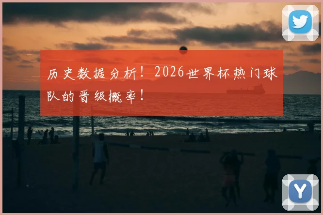 历史数据分析！2026世界杯热门球队的晋级概率！