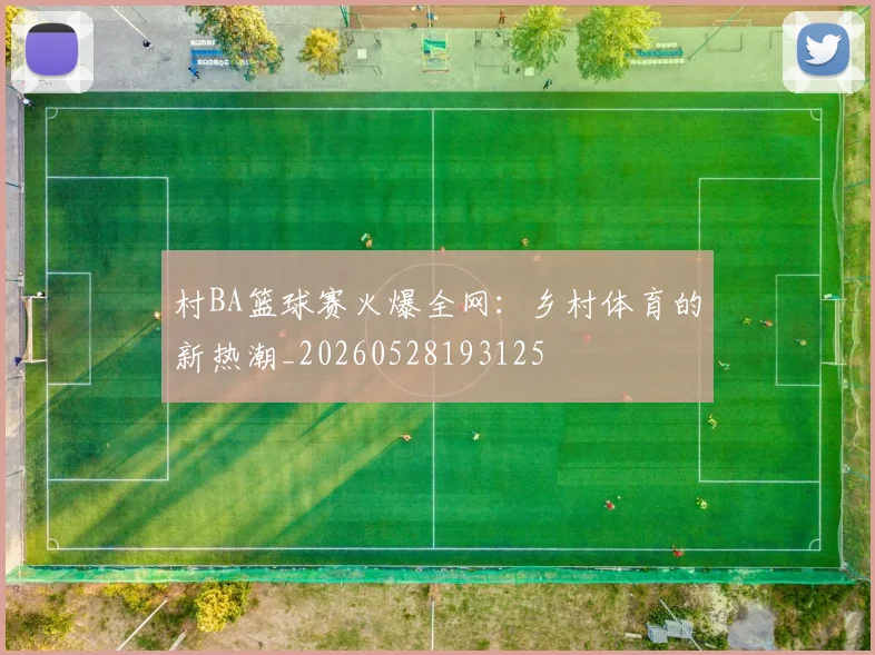 村BA篮球赛火爆全网：乡村体育的新热潮_20260528193125