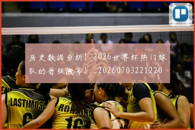 历史数据分析！2026世界杯热门球队的晋级概率！_20260703221220