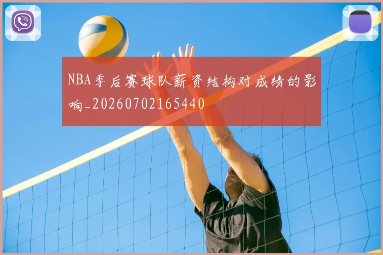 NBA季后赛球队薪资结构对成绩的影响_20260702165440