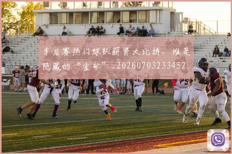 季后赛热门球队薪资大比拼，谁是隐藏的“金矿”_20260703233452_20260720193241
