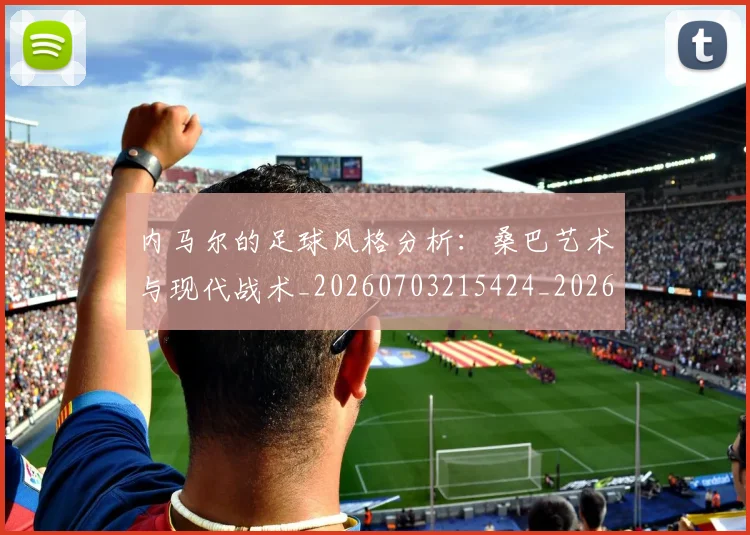 内马尔的足球风格分析:桑巴艺术与现代战术_20260703215424_20260718005243