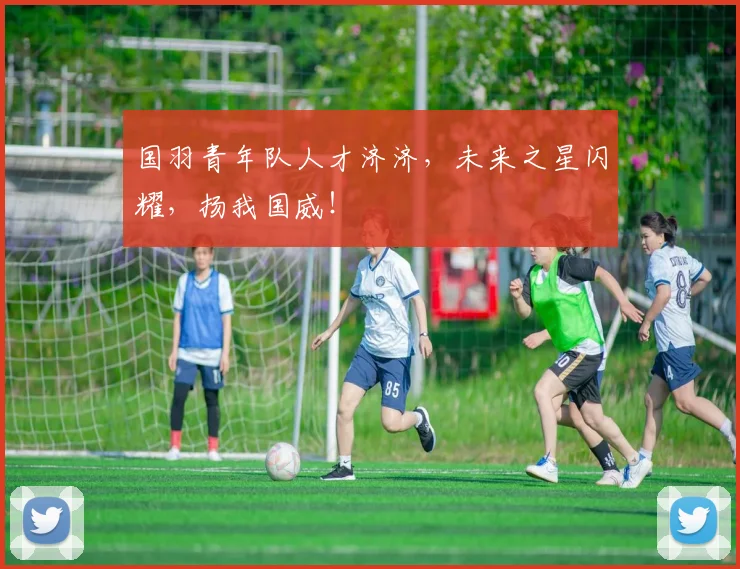 国羽青年队人才济济，未来之星闪耀，扬我国威！